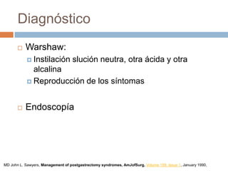 Diagnóstico
 Warshaw:
 Instilación slución neutra, otra ácida y otra
alcalina
 Reproducción de los síntomas
 Endoscopía
MD John L. Sawyers, Management of postgastrectomy syndromes, AmJofSurg, Volume 159, Issue 1, January 1990,
 