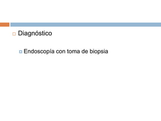  Diagnóstico
 Endoscopía con toma de biopsia
 