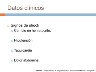 Datos clínicos
 Signos de shock
 Cambio en hematocrito.
 Hipotensión
 Taquicardia
 Dolor abdominal
D Mutter, Complicaciones de las gastrectomías, Encyclopédie Médico-Chirurgicale –
 