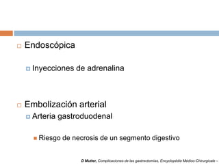  Endoscópica
 Inyecciones de adrenalina
 Embolización arterial
 Arteria gastroduodenal
 Riesgo de necrosis de un segmento digestivo
D Mutter, Complicaciones de las gastrectomías, Encyclopédie Médico-Chirurgicale –
 