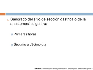  Sangrado del sitio de sección gástrica o de la
anastomosis digestiva
 Primeras horas
 Séptimo a décimo día
D Mutter, Complicaciones de las gastrectomías, Encyclopédie Médico-Chirurgicale –
 