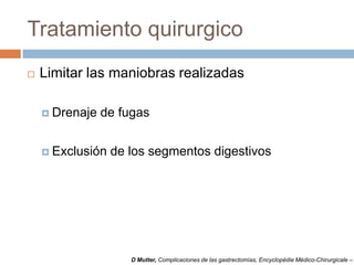 Tratamiento quirurgico
 Limitar las maniobras realizadas
 Drenaje de fugas
 Exclusión de los segmentos digestivos
D Mutter, Complicaciones de las gastrectomías, Encyclopédie Médico-Chirurgicale –
 
