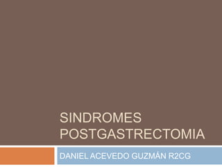 SINDROMES
POSTGASTRECTOMIA
DANIEL ACEVEDO GUZMÁN R2CG
 