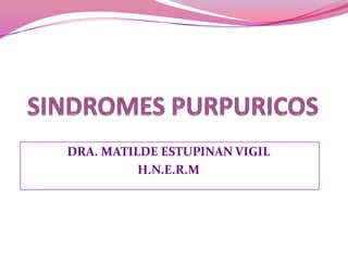 SINDROMES PURPURICOS DRA. MATILDE ESTUPINAN VIGIL H.N.E.R.M 