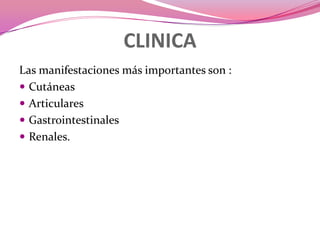 CLINICALas manifestaciones más importantes son :CutáneasArticularesGastrointestinalesRenales.