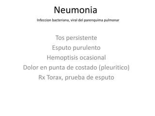 Neumonia
Tos persistente
Esputo purulento
Hemoptisis ocasional
Dolor en punta de costado (pleuritico)
Rx Torax, prueba de esputo
Infeccion bacteriana, viral del parenquima pulmonar
 