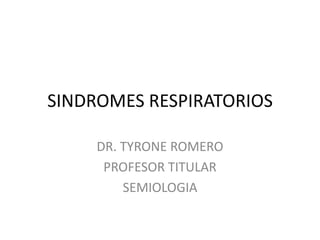 SINDROMES RESPIRATORIOS
DR. TYRONE ROMERO
PROFESOR TITULAR
SEMIOLOGIA
 