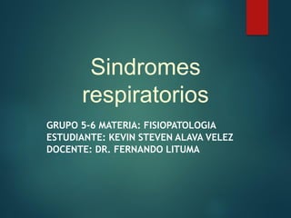 Sindromes
respiratorios
GRUPO 5-6 MATERIA: FISIOPATOLOGIA
ESTUDIANTE: KEVIN STEVEN ALAVA VELEZ
DOCENTE: DR. FERNANDO LITUMA
 