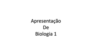 Apresentação
De
Biologia 1
 