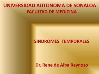 UNIVERSIDAD AUTONOMA DE SONALOA FACULTAD DE MEDICINA 		SINDROMES  TEMPORALES 		Dr. Rene de Alba Reynoso 