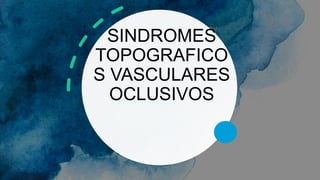 SINDROMES
TOPOGRAFICO
S VASCULARES
OCLUSIVOS
 
