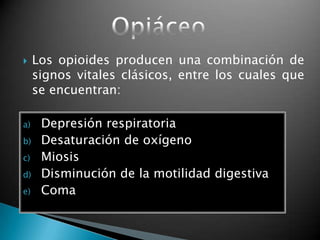  Los opioides producen una combinación de
signos vitales clásicos, entre los cuales que
se encuentran:
a) Depresión respiratoria
b) Desaturación de oxígeno
c) Miosis
d) Disminución de la motilidad digestiva
e) Coma
 