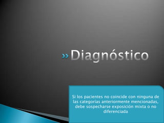 Si los pacientes no coincide con ninguna de
las categorías anteriormente mencionadas,
debe sospecharse exposición mixta o no
diferenciada
 