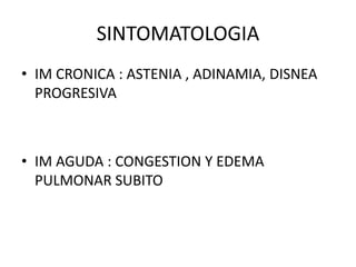 SINTOMATOLOGIA
• IM CRONICA : ASTENIA , ADINAMIA, DISNEA
PROGRESIVA
• IM AGUDA : CONGESTION Y EDEMA
PULMONAR SUBITO
 