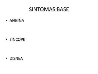 SINTOMAS BASE
• ANGINA
• SINCOPE
• DISNEA
 