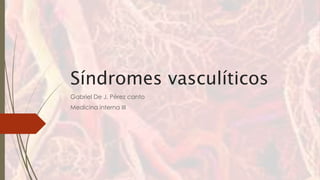 Síndromes vasculíticos
Gabriel De J. Pérez canto
Medicina interna III
 