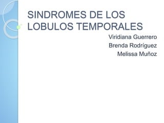 SINDROMES DE LOS
LOBULOS TEMPORALES
Viridiana Guerrero
Brenda Rodríguez
Melissa Muñoz
 