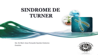 SINDROME DE
TURNER
Est. De Med. Jesus Fernando Sanchez Gutierrez
Genetica
 