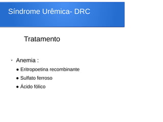Síndrome Urêmica- DRC
Tratamento
➢ Anemia :
● Eritropoetina recombinante
● Sulfato ferroso
● Ácido fólico
 