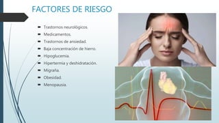 FACTORES DE RIESGO
 Trastornos neurológicos.
 Medicamentos.
 Trastornos de ansiedad.
 Baja concentración de hierro.
 Hipoglucemia.
 Hipertermia y deshidratación.
 Migraña.
 Obesidad.
 Menopausia.
 