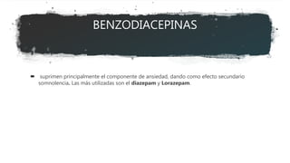 BENZODIACEPINAS
 suprimen principalmente el componente de ansiedad, dando como efecto secundario
somnolencia. Las más utilizadas son el diazepam y Lorazepam.
 