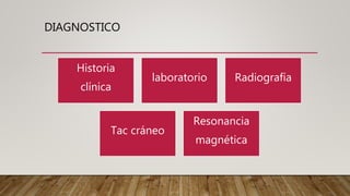 DIAGNOSTICO
Historia
clínica
laboratorio Radiografía
Tac cráneo
Resonancia
magnética
 