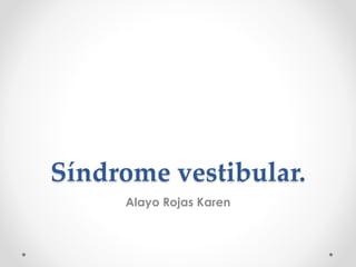 Síndrome vestibular.
Alayo Rojas Karen
 