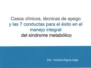Dra. Victoria Rajme Haje
Casos clínicos, técnicas de apego
y las 7 conductas para el éxito en el
manejo integral
del síndrome metabólico
 