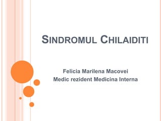 SINDROMUL CHILAIDITI
Felicia Marilena Macovei
Medic rezident Medicina Interna
 