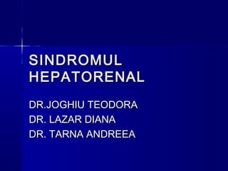 SINDROMULSINDROMUL
HEPATORENALHEPATORENAL
DR.JOGHIU TEODORADR.JOGHIU TEODORA
DR. LAZAR DIANADR. LAZAR DIANA
DR. TARNA ANDREEADR. TARNA ANDREEA
 