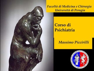 Corso di
Psichiatria
Massimo Piccirilli
Facoltà di Medicina e Chirurgia
Università di Perugia
 