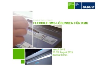 FAIGLE SOLUTIONS
FLEXIBLE DMS-LÖSUNGEN FÜR KMU
topsoft 2015
25./26. August 2015
Bernhard Kron
 