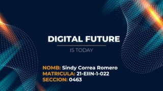 DIGITAL FUTURE
IS TODAY
NOMB: Sindy Correa Romero
MATRICULA: 21-EIIN-1-022
SECCION: 0463
 