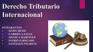 Derecho Tributario
Internacional
INTEGRANTES
• SINDY DENIS
• GABRIELA ZAYAS
• MONICA MARTINEZ
• PATRICIA BOGADO
• SANTIAGO NEGRETE
 