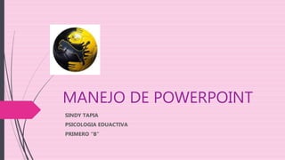 MANEJO DE POWERPOINT
SINDY TAPIA
PSICOLOGIA EDUACTIVA
PRIMERO “B”
 