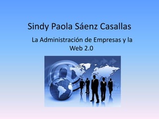 Sindy Paola Sáenz Casallas
La Administración de Empresas y la
Web 2.0
 