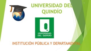 UNIVERSIDAD DEL
QUINDÍO
INSTITUCIÓN PÚBLICA Y DEPARTAMENTAL
 