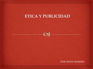 ETICA Y PUBLICIDAD




              POR: SINDY ROMERO
 