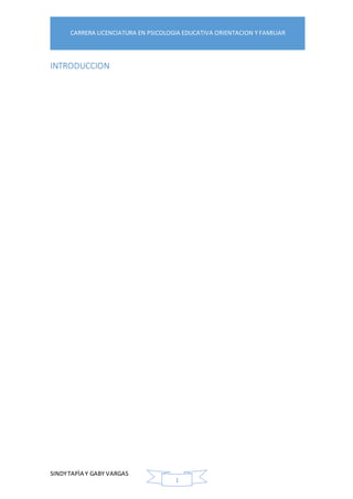 SINDYTAPÌA Y GABY VARGAS
CARRERA LICENCIATURA EN PSICOLOGIA EDUCATIVA ORIENTACION Y FAMILIAR
1
INTRODUCCION
 