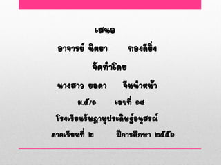 เสนอ
 อาจารย์ นิตยา       ทองดียิ่ง
          จัดทาโดย
 นางสาว ยลดา       จีนนาหน้า
        ม.๕/๑     เลขที่ ๑๔
 โรงเรียนรัษฎานุประดิษฐ์อนุสรณ์
ภาคเรียนที่ ๒     ปีการศึกษา ๒๕๕๖
 