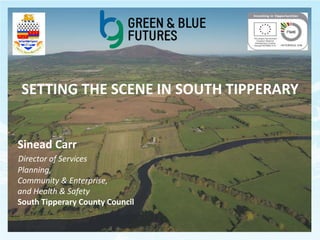 SETTING THE SCENE IN SOUTH TIPPERARY
Sinead Carr
Director of Services
Planning,
Community & Enterprise,
and Health & Safety
South Tipperary County Council

 