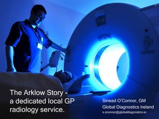 The Arklow Story a dedicated local GP
radiology service.

Sinead O’Connor, GM
Global Diagnostics Ireland
s.oconnor@globaldiagnostics.ie

 