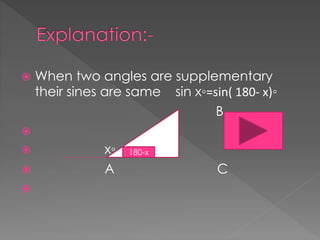 ? When two angles are supplementary
their sines are same sin x?=sin( 180- x)?
B
?
? x?
? A C
?
180-x
 