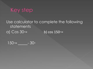 Use calculator to complete the following
statements
a) Cos 30?= b) cos 150?=
150?= _____- 30?
 
