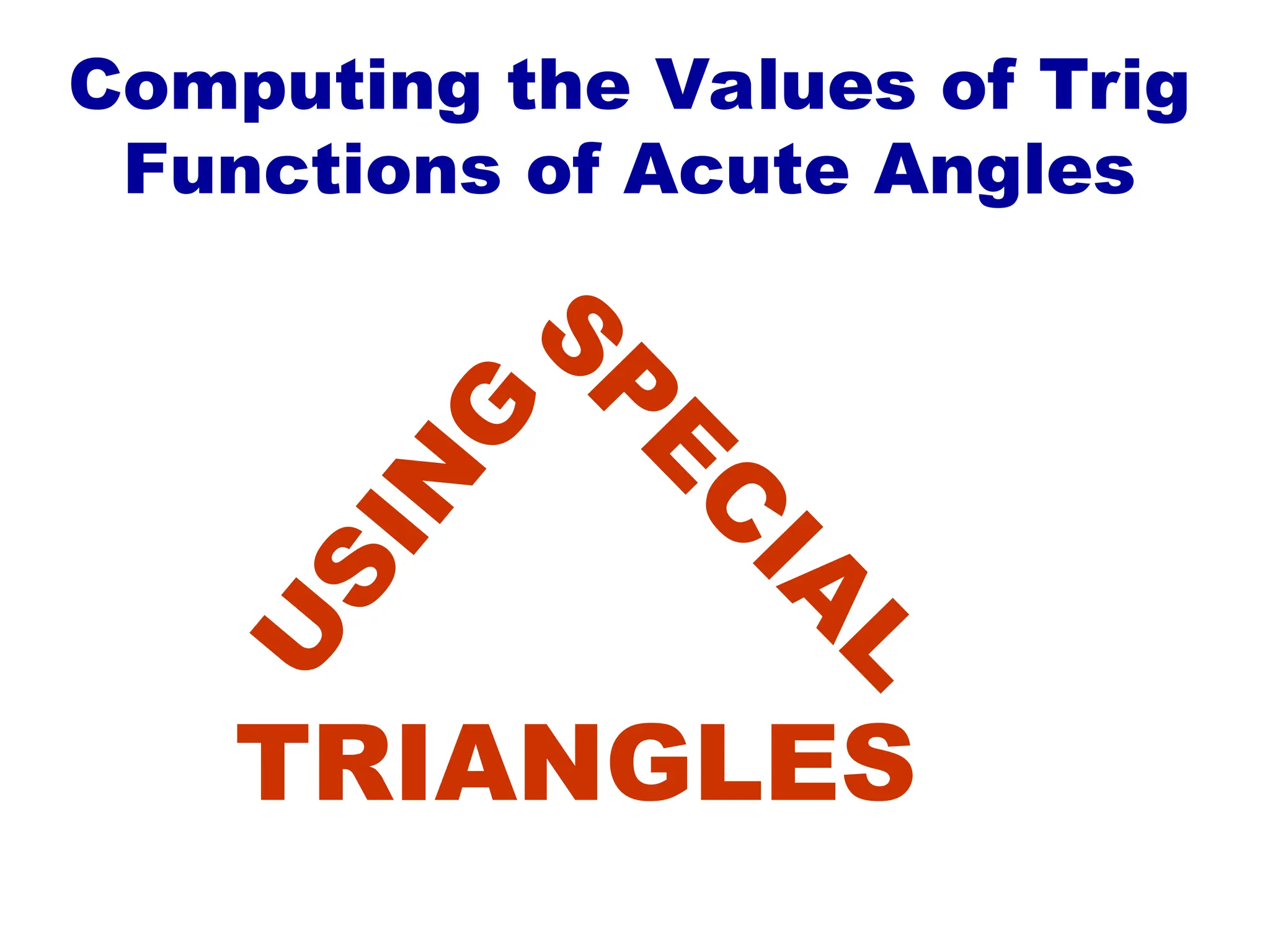 S
P
E
C
I
A
L
U
S
I
N
G
TRIANGLES
Computing the Values of Trig
Functions of Acute Angles
 