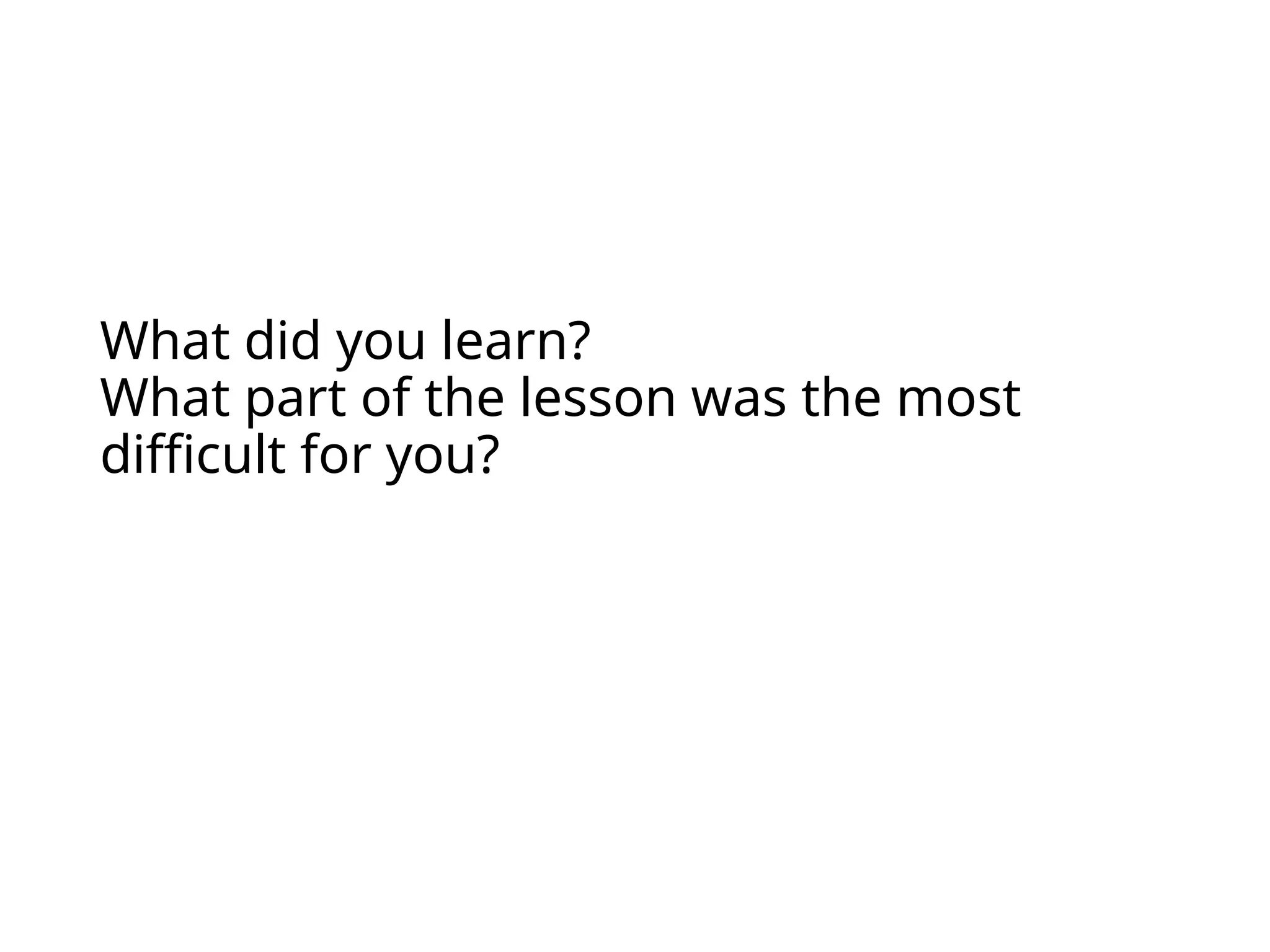 What did you learn?
What part of the lesson was the most
difficult for you?
 