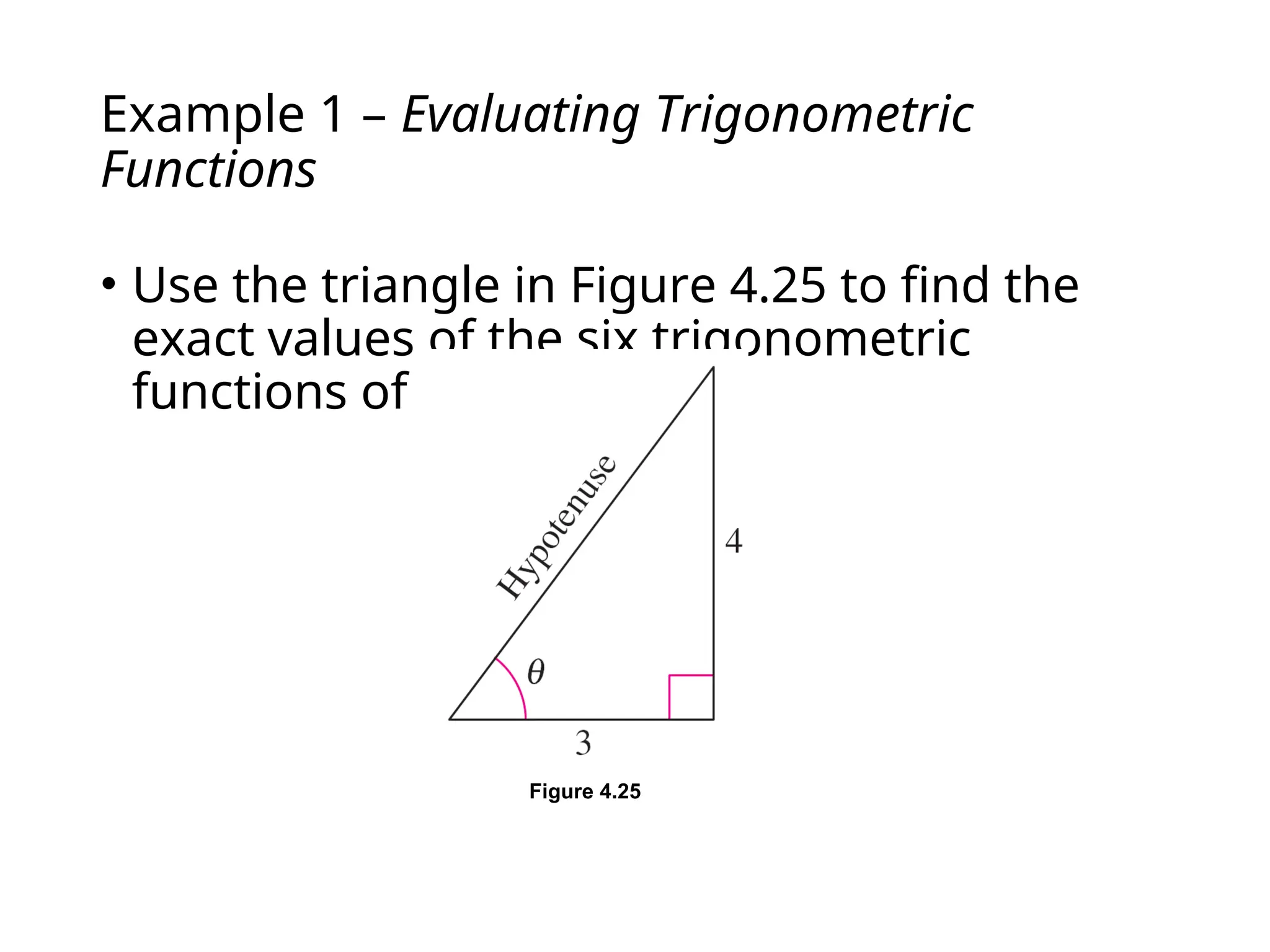 Example 1 – Evaluating Trigonometric
Functions
• Use the triangle in Figure 4.25 to find the
exact values of the six trigonometric
functions of .
Figure 4.25
 