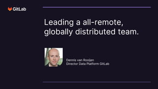© 2023 GitLab Inc.
Leading a all-remote,
globally distributed team.
Dennis van Rooijen
Director Data Platform GitLab
 