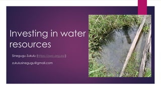 Investing in water
resources
Sinegugu Zukulu (https://swc.org.za/)
zukulusinegugu@gmail.com
 