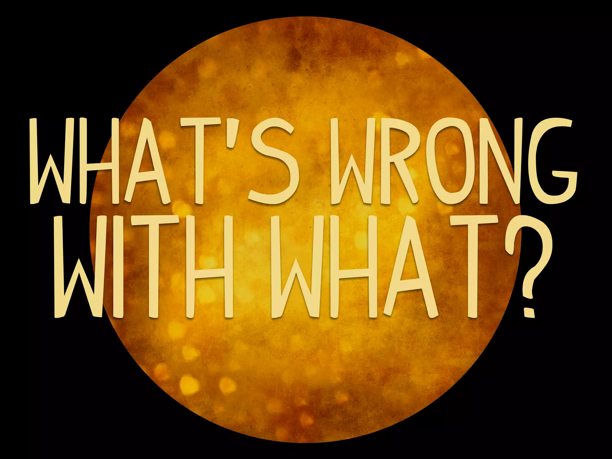 What’s Wrong
with What?
 